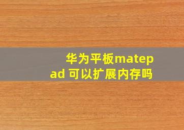 华为平板matepad 可以扩展内存吗